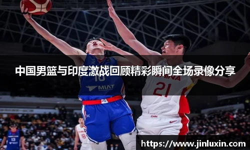 中国男篮与印度激战回顾精彩瞬间全场录像分享
