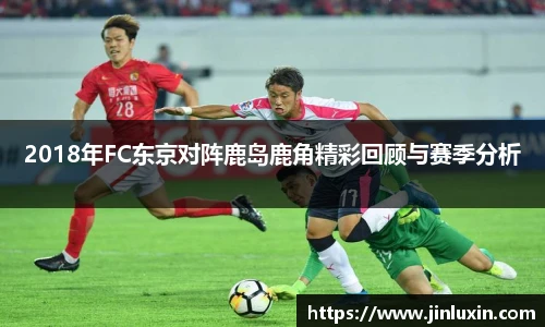 2018年FC东京对阵鹿岛鹿角精彩回顾与赛季分析