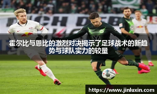 霍尔比与恩比的激烈对决揭示了足球战术的新趋势与球队实力的较量