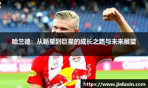 哈兰德：从新星到巨星的成长之路与未来展望